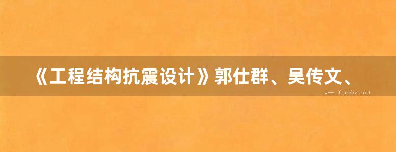 《工程结构抗震设计》郭仕群、吴传文、王亚莉 2018版 21世纪高等教育土木工程系列规划教材